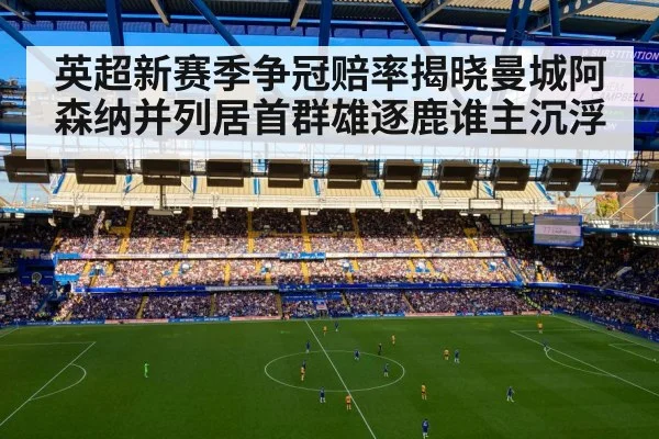 英超新赛季争冠赔率揭晓曼城阿森纳并列居首群雄逐鹿谁主沉浮