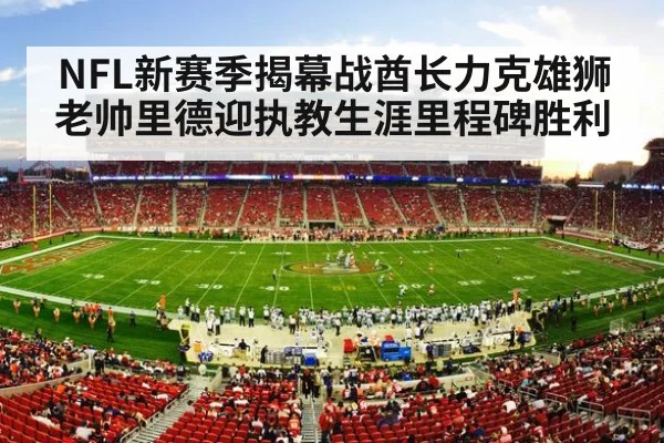 NFL新赛季揭幕战酋长力克雄狮 老帅里德迎执教生涯里程碑胜利