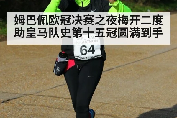 姆巴佩欧冠决赛之夜梅开二度助皇马队史第十五冠圆满到手