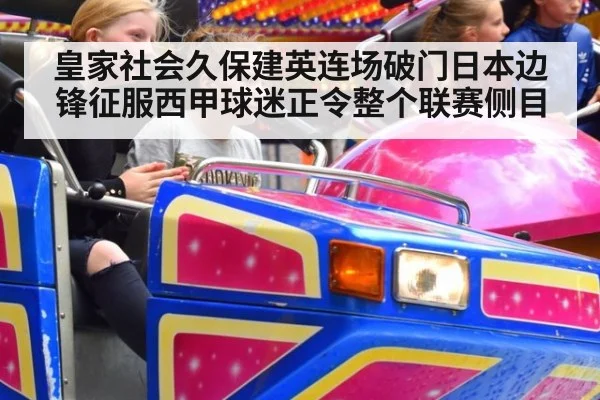 皇家社会久保建英连场破门日本边锋征服西甲球迷正令整个联赛侧目