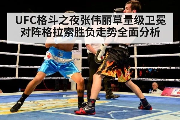 UFC格斗之夜张伟丽草量级卫冕对阵格拉索胜负走势全面分析