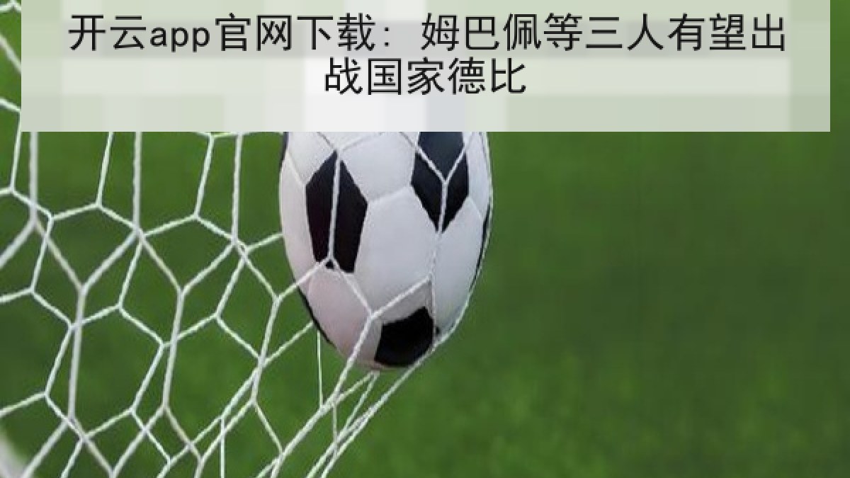 开云app官网下载: 姆巴佩等三人有望出战国家德比