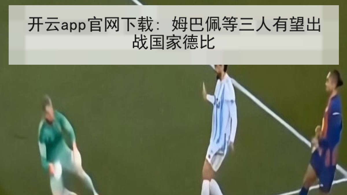 开云app官网下载: 姆巴佩等三人有望出战国家德比