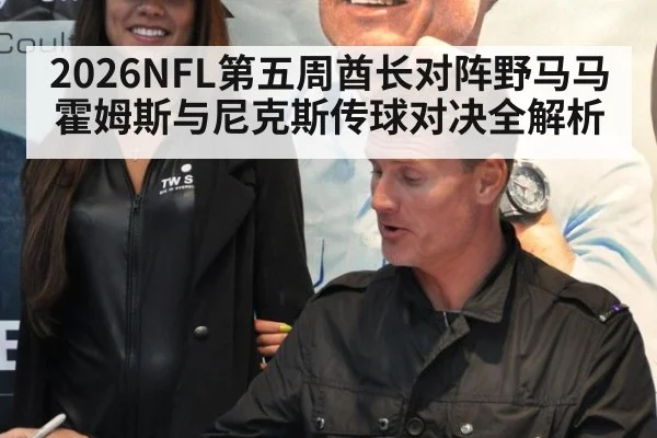 2026NFL第五周酋长对阵野马马霍姆斯与尼克斯传球对决全解析